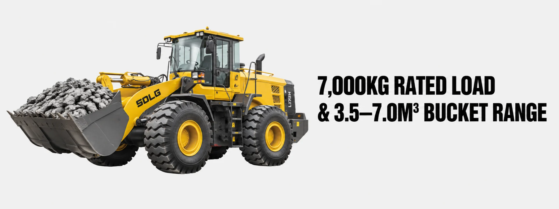 7,000KG RATED LOAD & 3.5–7.0M³ BUCKET RANGE